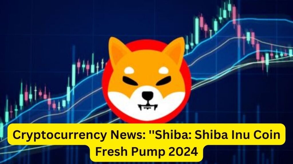 Cryptocurrency News: ''Shiba: Shiba Inu Coin Fresh Pump 2024
